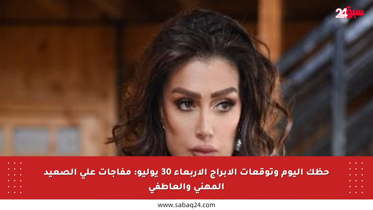 حظك اليوم وتوقعات الأبراج الأربعاء 30 يوليو: مفاجآت على الصعيد المهني والعاطفي
